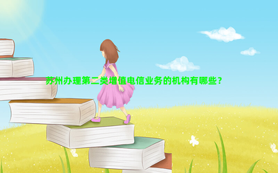 苏州第二类增值电信业务办理机构指南